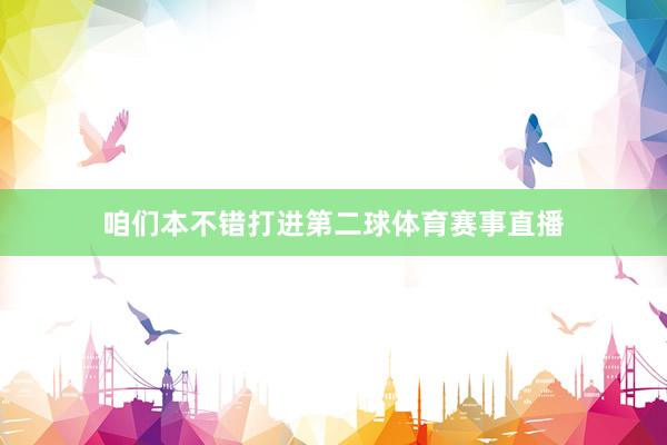 咱们本不错打进第二球体育赛事直播