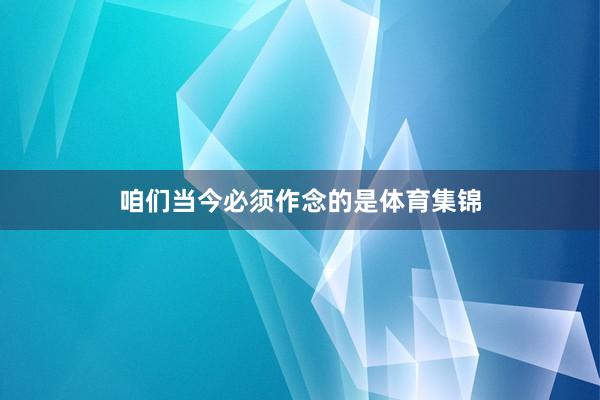 咱们当今必须作念的是体育集锦