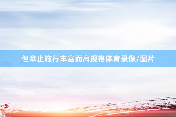 但举止施行丰富而高规格体育录像/图片