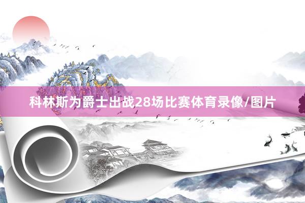 科林斯为爵士出战28场比赛体育录像/图片