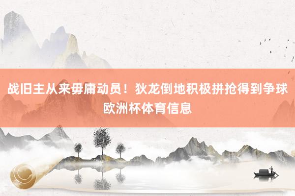 战旧主从来毋庸动员！狄龙倒地积极拼抢得到争球欧洲杯体育信息