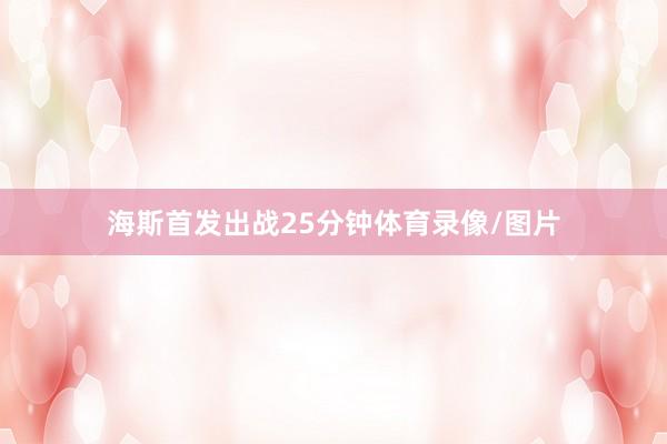 海斯首发出战25分钟体育录像/图片
