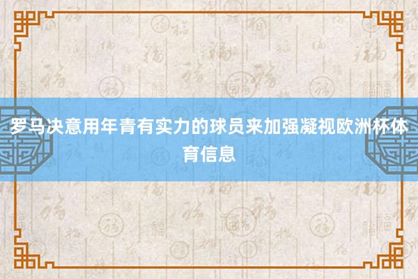 罗马决意用年青有实力的球员来加强凝视欧洲杯体育信息