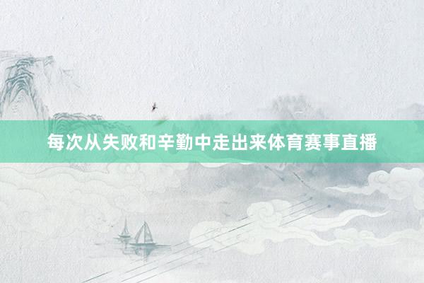 每次从失败和辛勤中走出来体育赛事直播