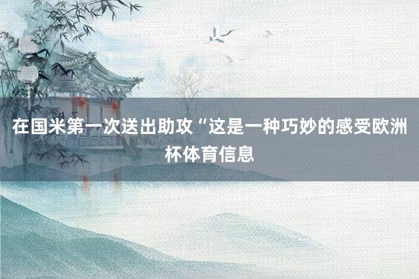 在国米第一次送出助攻“这是一种巧妙的感受欧洲杯体育信息