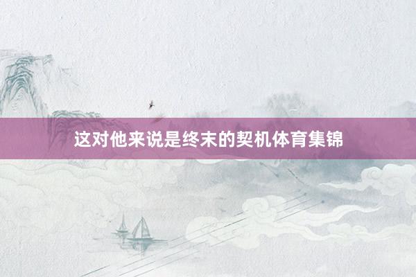 这对他来说是终末的契机体育集锦