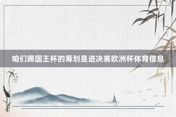 咱们踢国王杯的筹划是进决赛欧洲杯体育信息