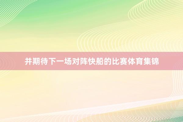 并期待下一场对阵快船的比赛体育集锦