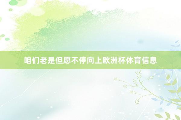 咱们老是但愿不停向上欧洲杯体育信息