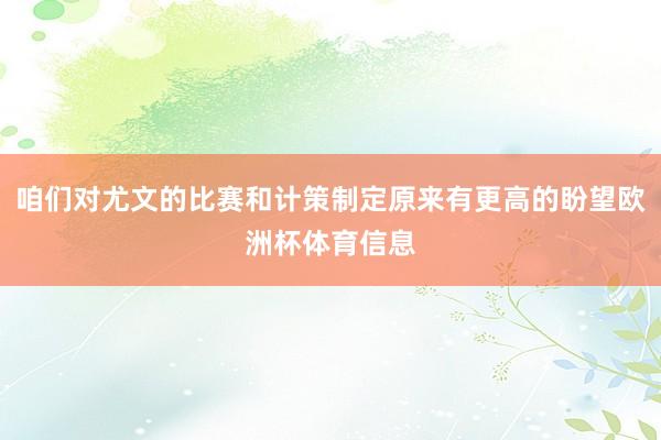 咱们对尤文的比赛和计策制定原来有更高的盼望欧洲杯体育信息