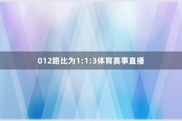 012路比为1:1:3体育赛事直播