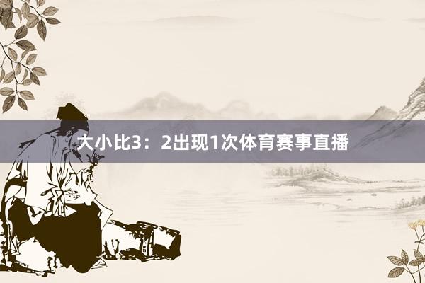 大小比3：2出现1次体育赛事直播