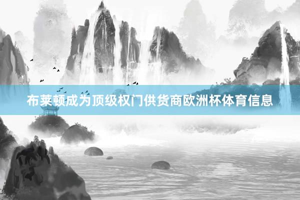 布莱顿成为顶级权门供货商欧洲杯体育信息