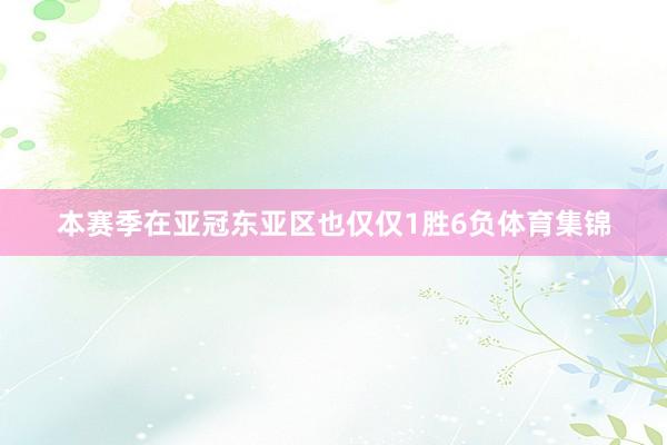 本赛季在亚冠东亚区也仅仅1胜6负体育集锦