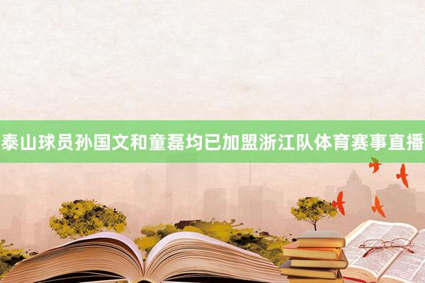 泰山球员孙国文和童磊均已加盟浙江队体育赛事直播