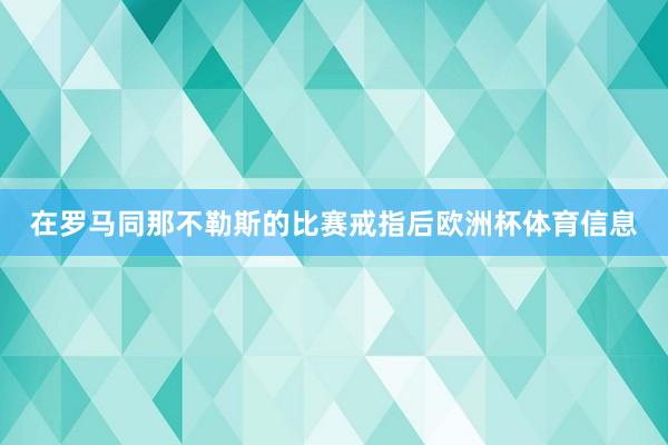 在罗马同那不勒斯的比赛戒指后欧洲杯体育信息