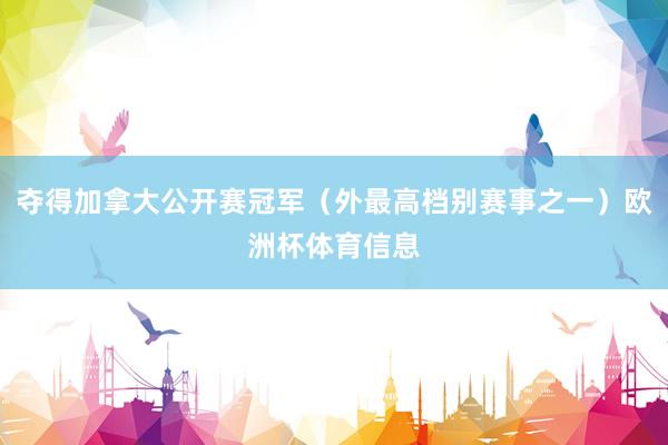 夺得加拿大公开赛冠军（外最高档别赛事之一）欧洲杯体育信息