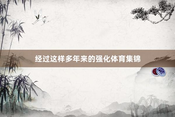 经过这样多年来的强化体育集锦