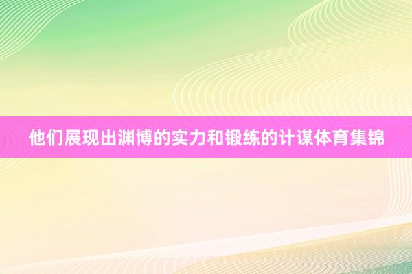 他们展现出渊博的实力和锻练的计谋体育集锦