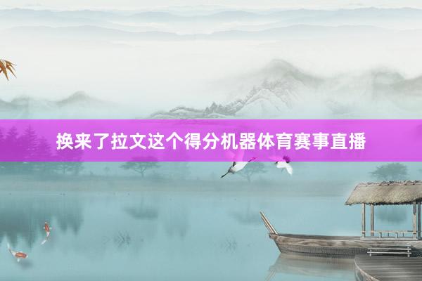 换来了拉文这个得分机器体育赛事直播