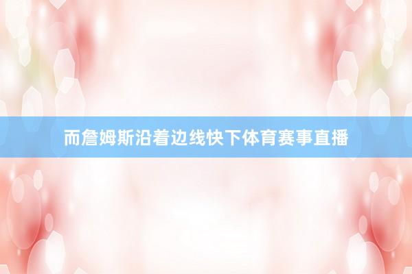 而詹姆斯沿着边线快下体育赛事直播