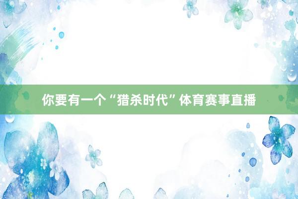 你要有一个“猎杀时代”体育赛事直播