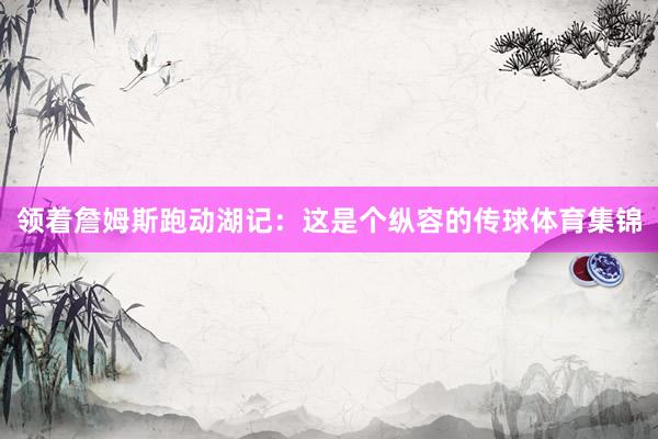 领着詹姆斯跑动湖记：这是个纵容的传球体育集锦