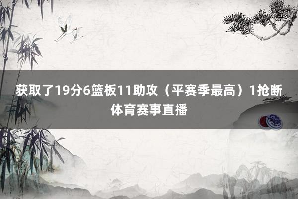 获取了19分6篮板11助攻（平赛季最高）1抢断体育赛事直播