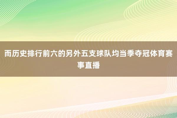 而历史排行前六的另外五支球队均当季夺冠体育赛事直播