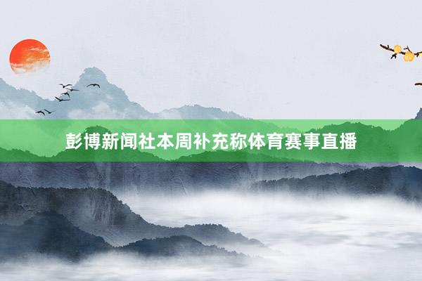 彭博新闻社本周补充称体育赛事直播