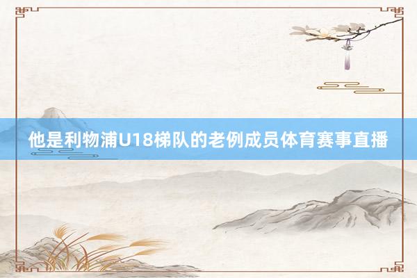 他是利物浦U18梯队的老例成员体育赛事直播