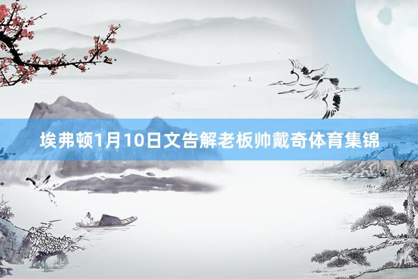 埃弗顿1月10日文告解老板帅戴奇体育集锦