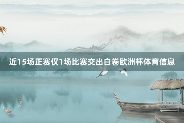 近15场正赛仅1场比赛交出白卷欧洲杯体育信息