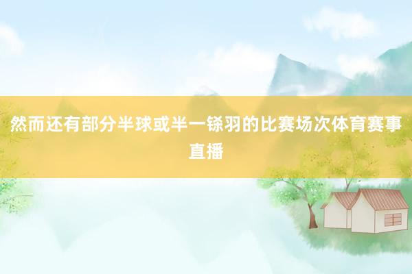 然而还有部分半球或半一铩羽的比赛场次体育赛事直播