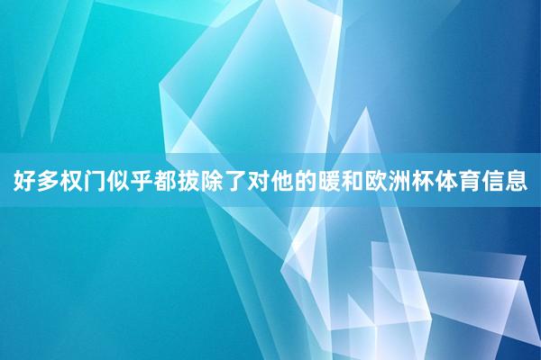 好多权门似乎都拔除了对他的暖和欧洲杯体育信息