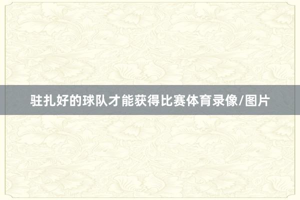驻扎好的球队才能获得比赛体育录像/图片