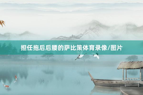 担任拖后后腰的萨比策体育录像/图片