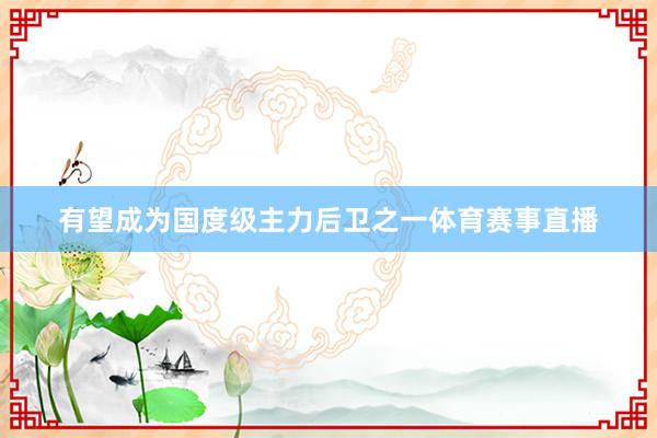 有望成为国度级主力后卫之一体育赛事直播