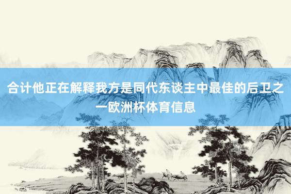 合计他正在解释我方是同代东谈主中最佳的后卫之一欧洲杯体育信息