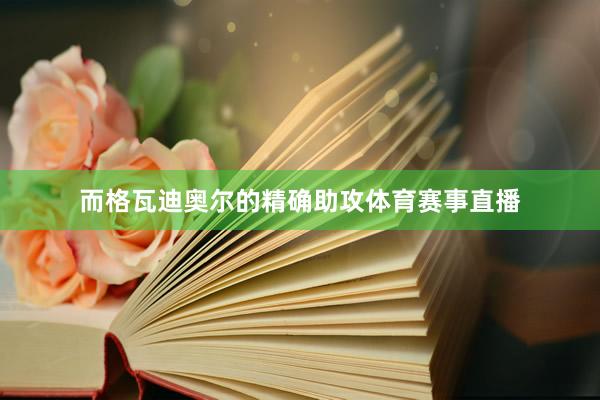 而格瓦迪奥尔的精确助攻体育赛事直播