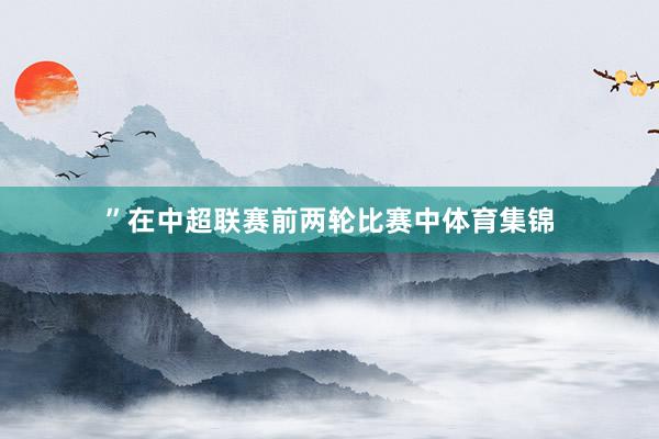 ”在中超联赛前两轮比赛中体育集锦