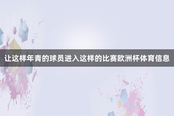 让这样年青的球员进入这样的比赛欧洲杯体育信息