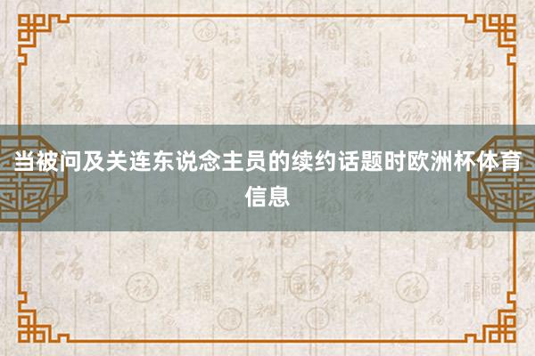当被问及关连东说念主员的续约话题时欧洲杯体育信息