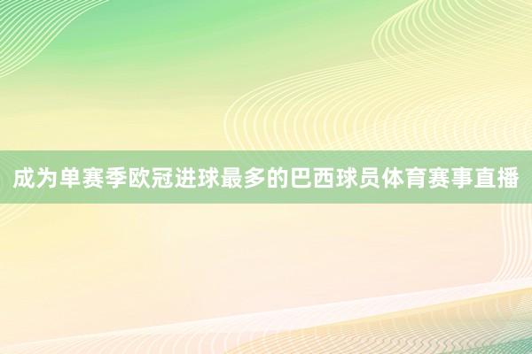 成为单赛季欧冠进球最多的巴西球员体育赛事直播
