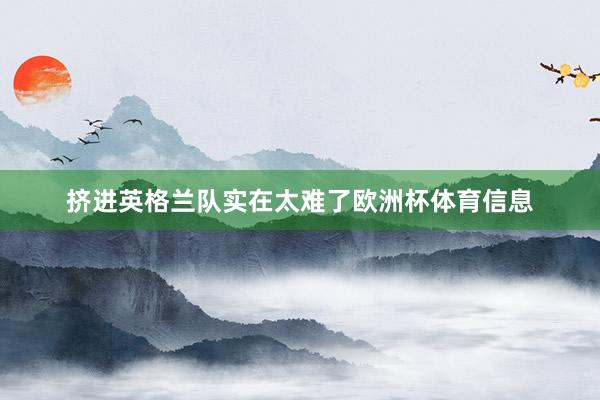 挤进英格兰队实在太难了欧洲杯体育信息