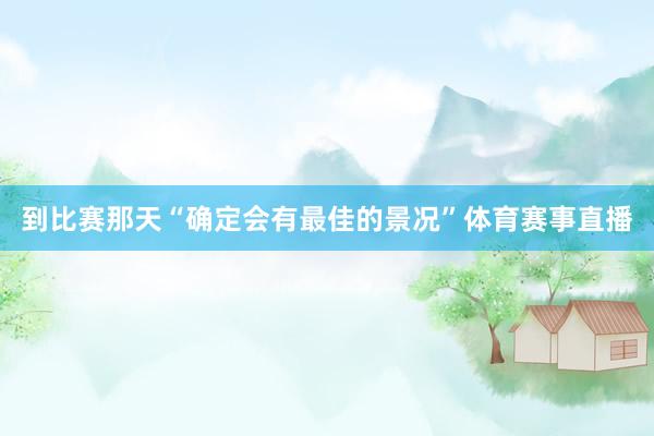 到比赛那天“确定会有最佳的景况”体育赛事直播