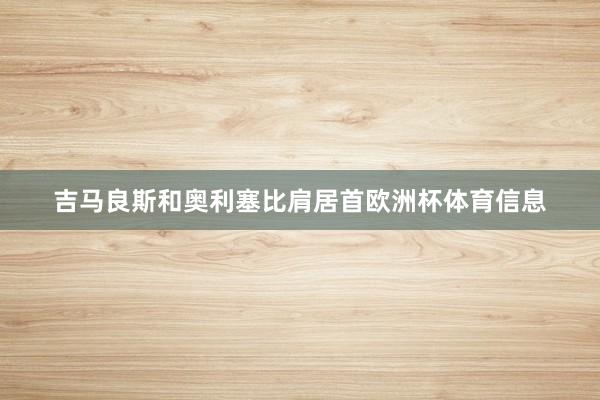吉马良斯和奥利塞比肩居首欧洲杯体育信息