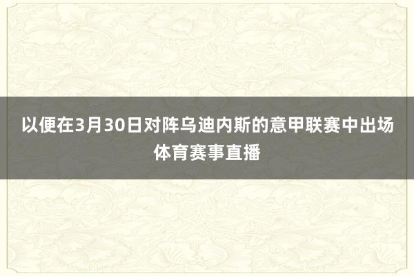 以便在3月30日对阵乌迪内斯的意甲联赛中出场体育赛事直播