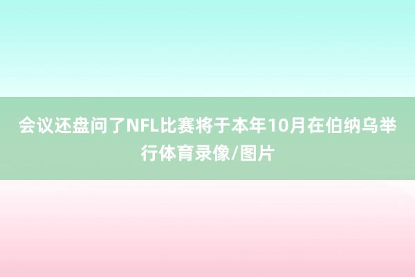 会议还盘问了NFL比赛将于本年10月在伯纳乌举行体育录像/图片