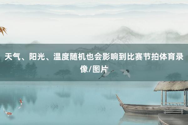 天气、阳光、温度随机也会影响到比赛节拍体育录像/图片